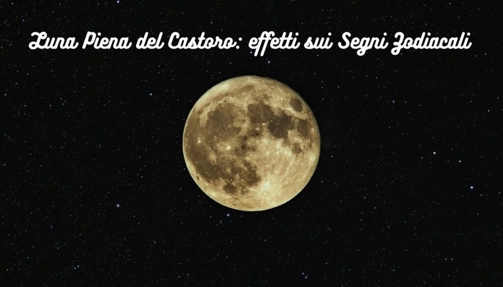 Luna Piena del Castoro effetti sui Segni Zodiacali